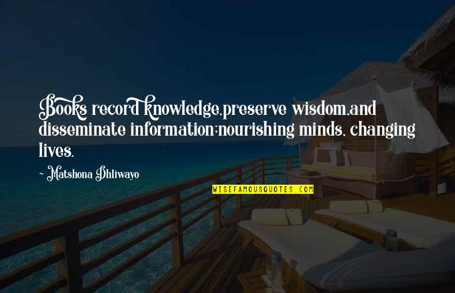 Books Changing Lives Quotes By Matshona Dhliwayo: Books record knowledge,preserve wisdom,and disseminate information;nourishing minds, changing