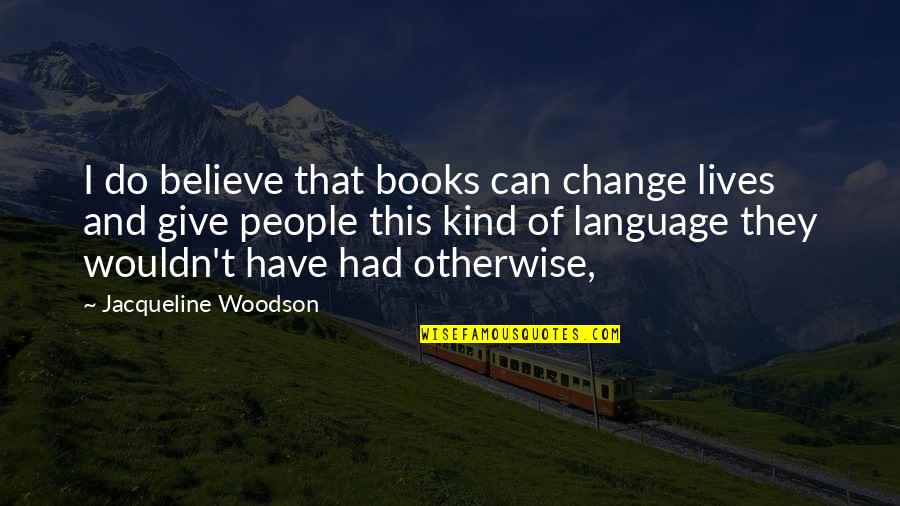 Books Changing Your Life Quotes By Jacqueline Woodson: I do believe that books can change lives