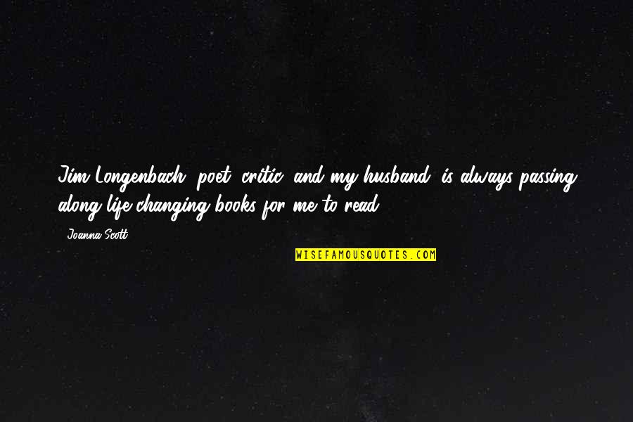 Books Changing Your Life Quotes By Joanna Scott: Jim Longenbach, poet, critic, and my husband, is