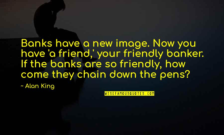 Books Chapters Quotes By Alan King: Banks have a new image. Now you have