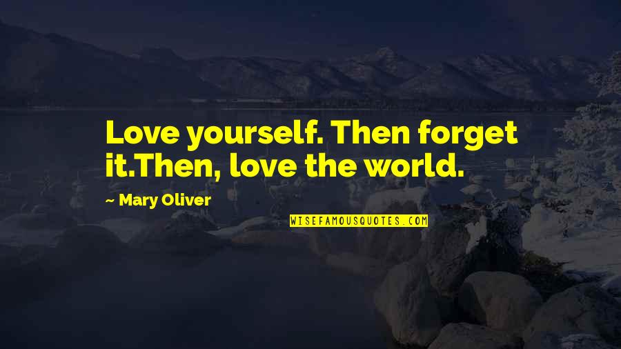 Books Collection Quotes By Mary Oliver: Love yourself. Then forget it.Then, love the world. Books Collection Quotes By Mary Oliver: Love yourself. Then forget it.Then, love the world.