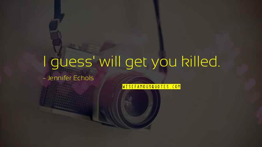 Books Come To Life Quotes By Jennifer Echols: I guess' will get you killed.