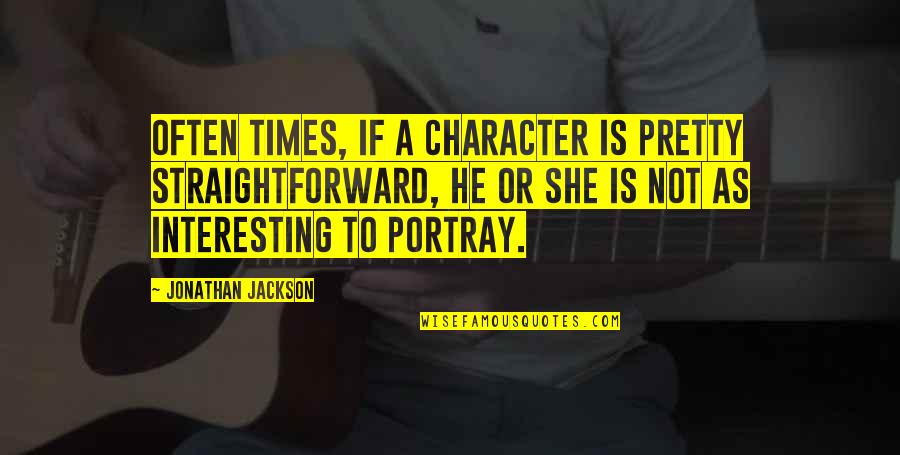 Books Containing Quotes By Jonathan Jackson: Often times, if a character is pretty straightforward,
