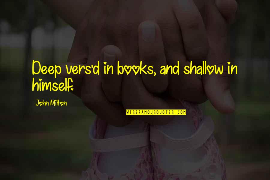 Books Deep Quotes By John Milton: Deep vers'd in books, and shallow in himself. Books Deep Quotes By John Milton: Deep vers'd in books, and shallow in himself.