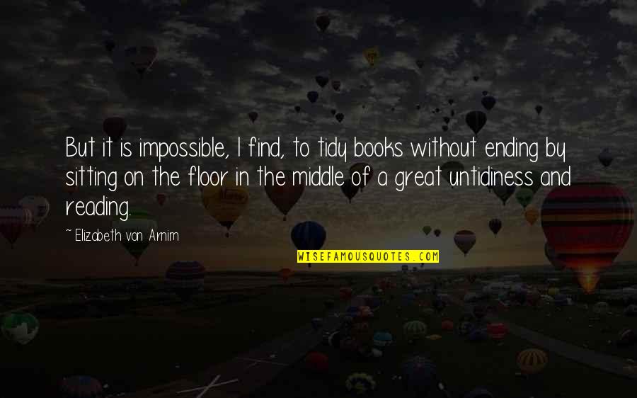 Books Ending Quotes By Elizabeth Von Arnim: But it is impossible, I find, to tidy
