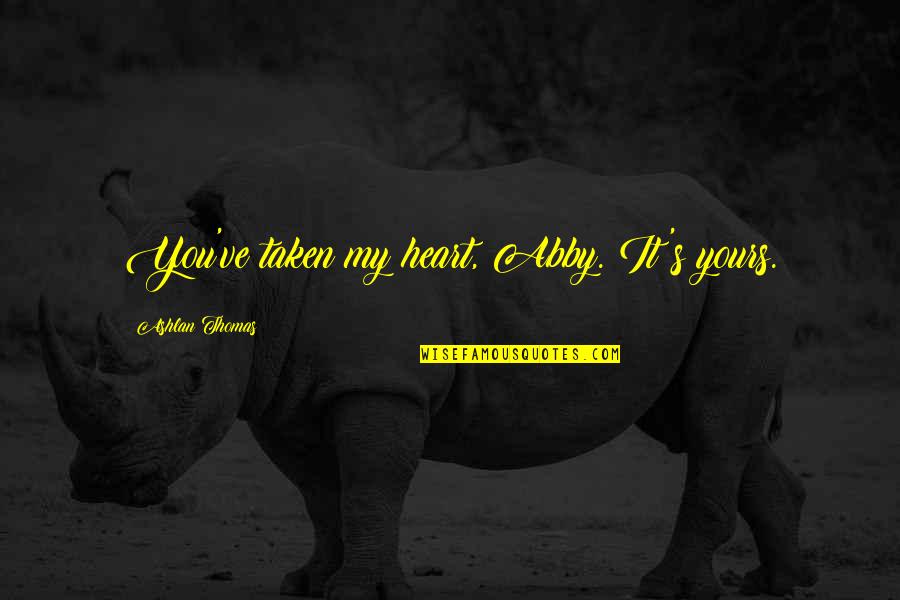 Books Fahrenheit 451 Quotes By Ashlan Thomas: You've taken my heart, Abby. It's yours. Books Fahrenheit 451 Quotes By Ashlan Thomas: You've taken my heart, Abby. It's yours.