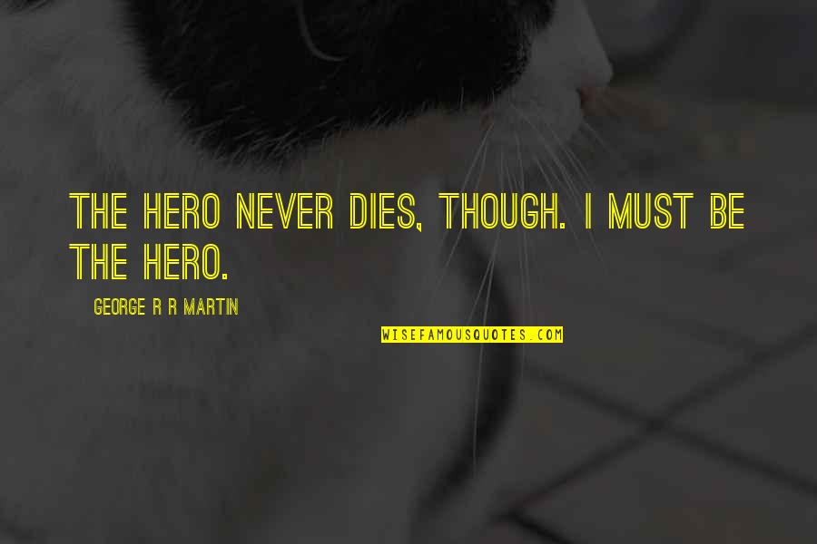 Books Filled With Quotes By George R R Martin: The hero never dies, though. I must be