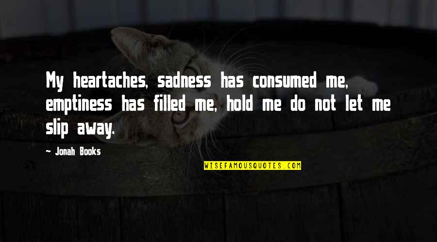 Books Filled With Quotes By Jonah Books: My heartaches, sadness has consumed me, emptiness has