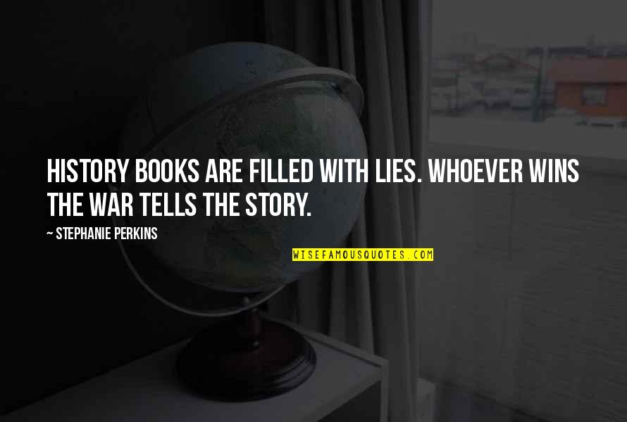 Books Filled With Quotes By Stephanie Perkins: History books are filled with lies. Whoever wins