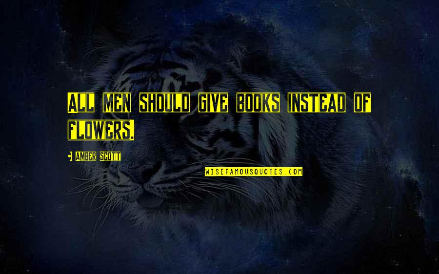 Books Flowers Quotes By Amber Scott: All men should give books instead of flowers. Books Flowers Quotes By Amber Scott: All men should give books instead of flowers.