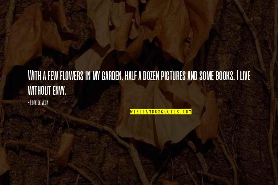 Books Flowers Quotes By Lope De Vega: With a few flowers in my garden, half Books Flowers Quotes By Lope De Vega: With a few flowers in my garden, half