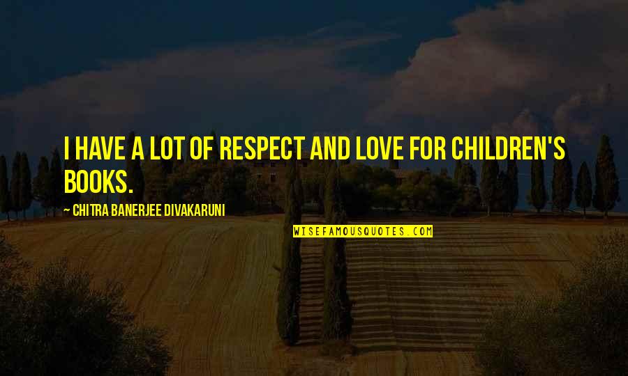 Books For Children Quotes By Chitra Banerjee Divakaruni: I have a lot of respect and love