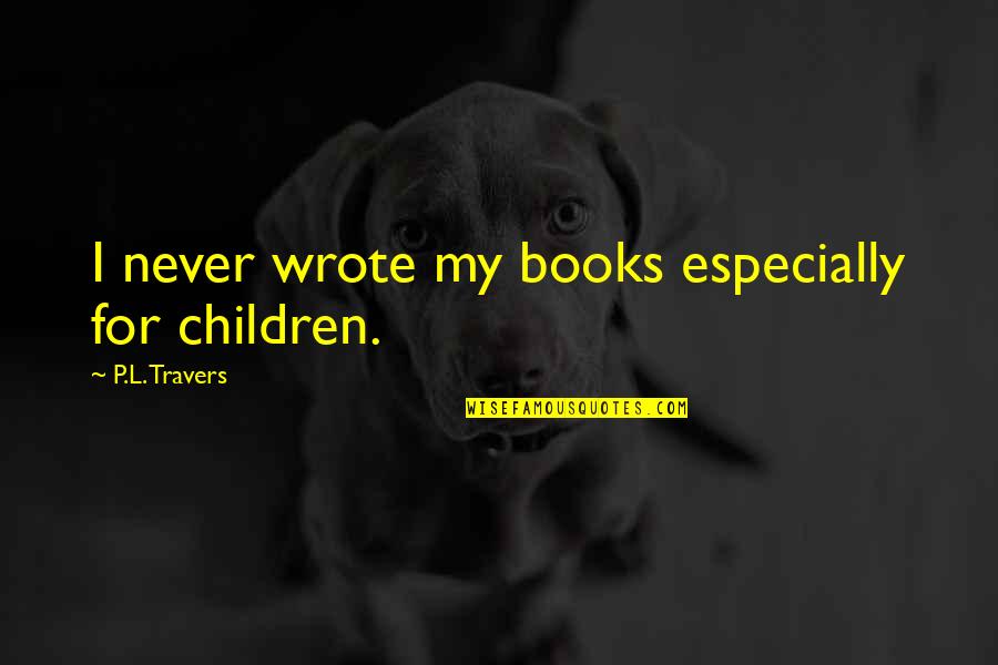 Books For Children Quotes By P.L. Travers: I never wrote my books especially for children.