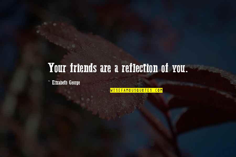 Books Friends Quotes By Elizabeth George: Your friends are a reflection of you.