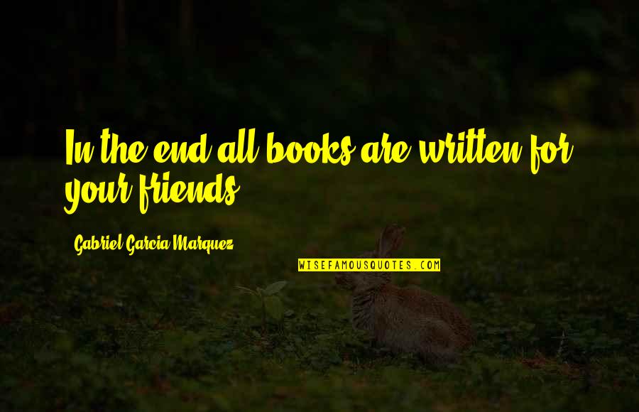Books Friends Quotes By Gabriel Garcia Marquez: In the end all books are written for