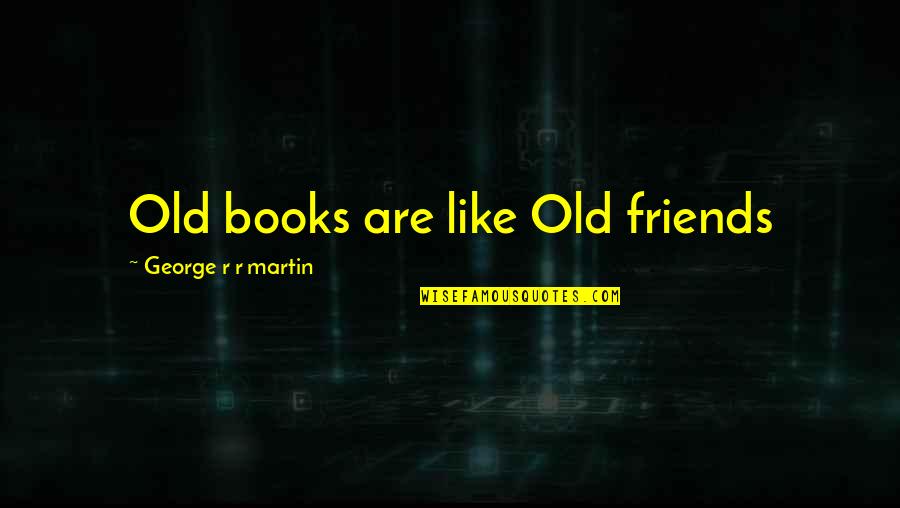 Books Friends Quotes By George R R Martin: Old books are like Old friends
