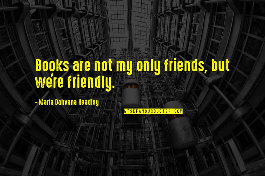 Books Friends Quotes By Maria Dahvana Headley: Books are not my only friends, but we're
