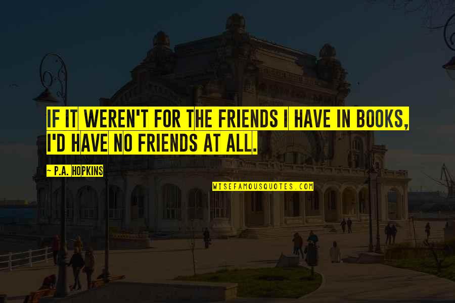 Books Friends Quotes By P.A. Hopkins: If it weren't for the friends I have
