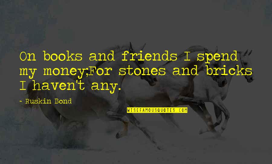 Books Friends Quotes By Ruskin Bond: On books and friends I spend my money;For