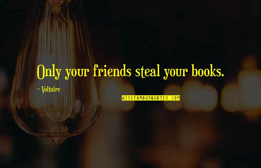 Books Friends Quotes By Voltaire: Only your friends steal your books.