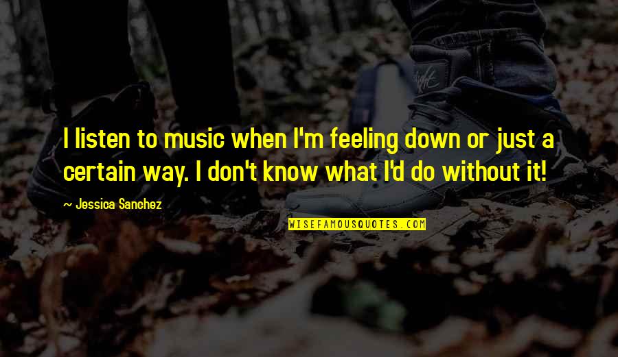 Books From Childrens Authors Quotes By Jessica Sanchez: I listen to music when I'm feeling down