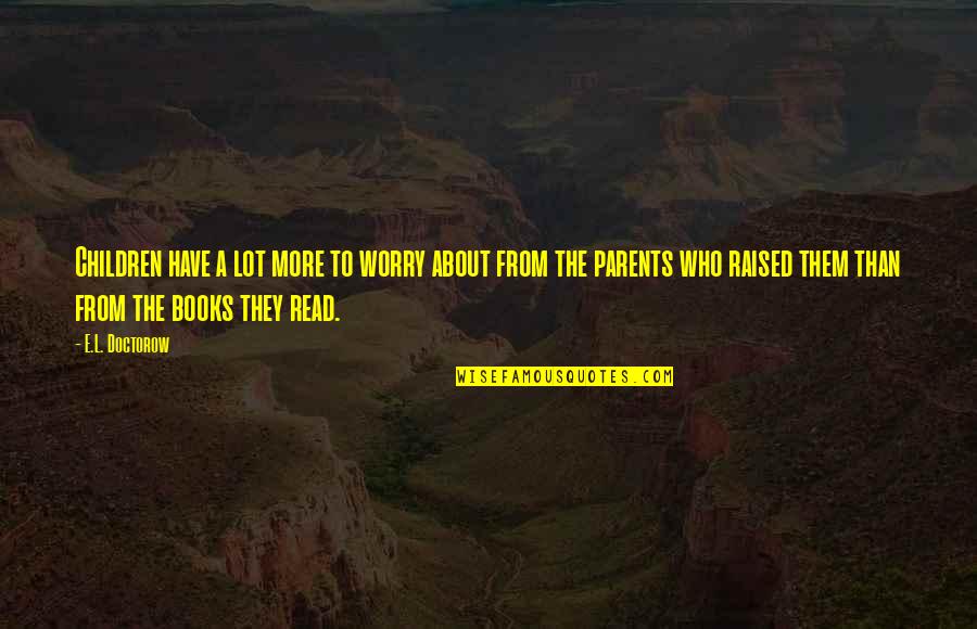 Books From Children's Books Quotes By E.L. Doctorow: Children have a lot more to worry about Books From Children's Books Quotes By E.L. Doctorow: Children have a lot more to worry about