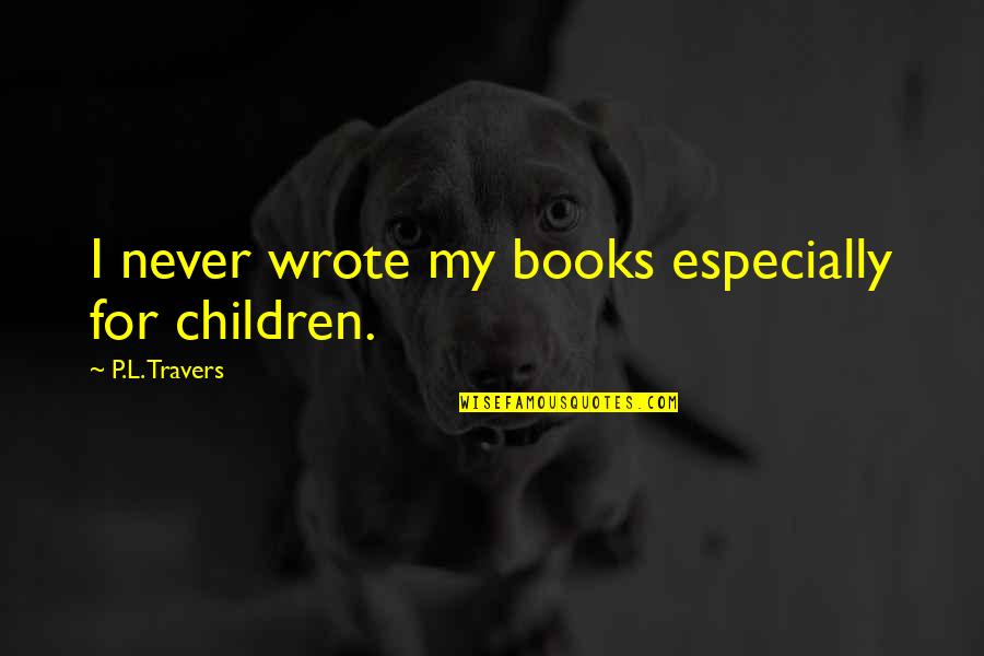 Books From Children's Books Quotes By P.L. Travers: I never wrote my books especially for children. Books From Children's Books Quotes By P.L. Travers: I never wrote my books especially for children.