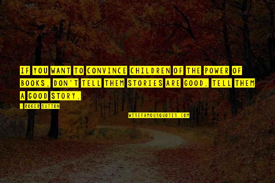 Books From Children's Books Quotes By Roger Sutton: if you want to convince children of the