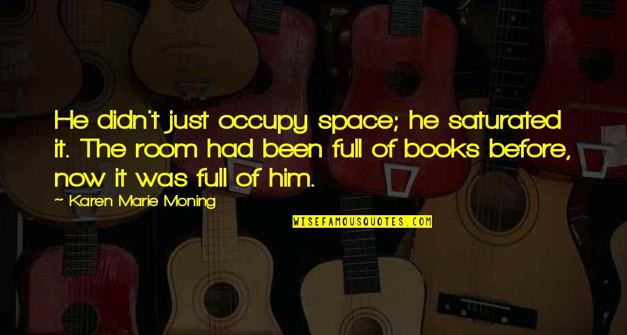 Books Full Of Quotes By Karen Marie Moning: He didn't just occupy space; he saturated it. Books Full Of Quotes By Karen Marie Moning: He didn't just occupy space; he saturated it.