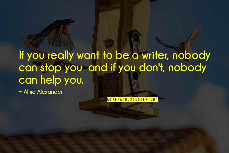 Books Help Quotes By Alma Alexander: If you really want to be a writer, Books Help Quotes By Alma Alexander: If you really want to be a writer,