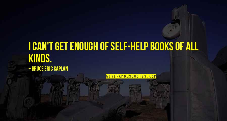 Books Help Quotes By Bruce Eric Kaplan: I can't get enough of self-help books of Books Help Quotes By Bruce Eric Kaplan: I can't get enough of self-help books of