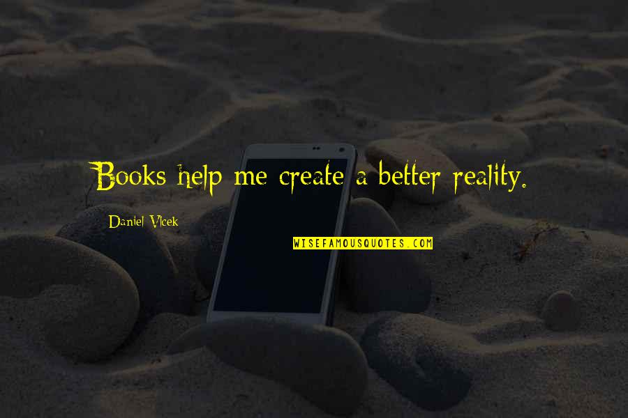 Books Help Quotes By Daniel Vlcek: Books help me create a better reality. Books Help Quotes By Daniel Vlcek: Books help me create a better reality.