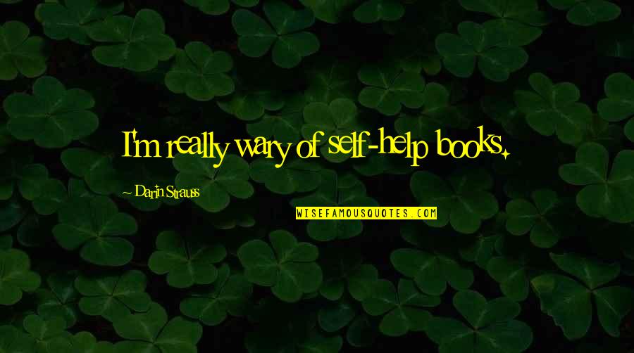 Books Help Quotes By Darin Strauss: I'm really wary of self-help books. Books Help Quotes By Darin Strauss: I'm really wary of self-help books.