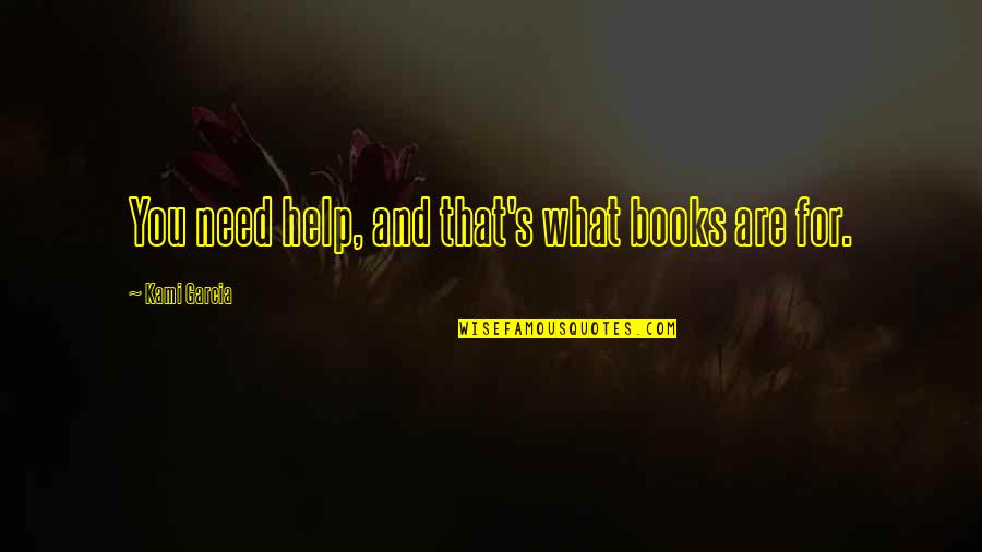 Books Help Quotes By Kami Garcia: You need help, and that's what books are Books Help Quotes By Kami Garcia: You need help, and that's what books are