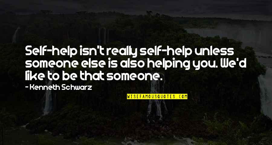 Books Help Quotes By Kenneth Schwarz: Self-help isn't really self-help unless someone else is Books Help Quotes By Kenneth Schwarz: Self-help isn't really self-help unless someone else is
