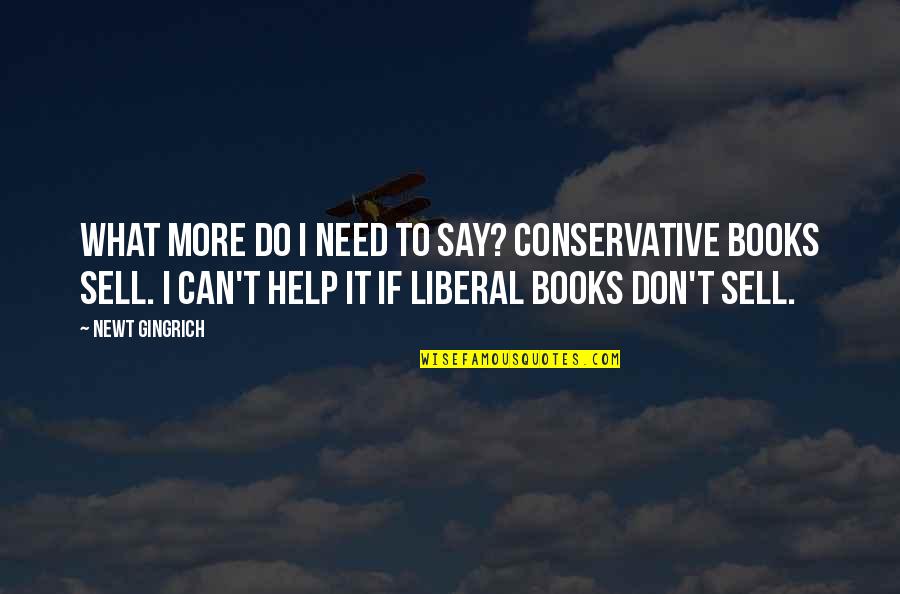 Books Help Quotes By Newt Gingrich: What more do I need to say? Conservative Books Help Quotes By Newt Gingrich: What more do I need to say? Conservative
