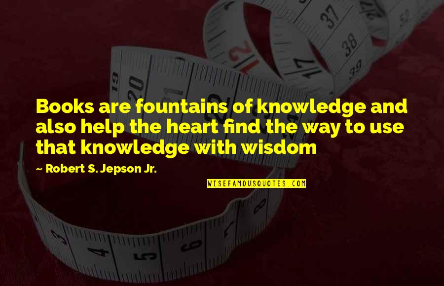 Books Help Quotes By Robert S. Jepson Jr.: Books are fountains of knowledge and also help Books Help Quotes By Robert S. Jepson Jr.: Books are fountains of knowledge and also help