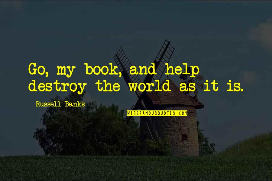 Books Help Quotes By Russell Banks: Go, my book, and help destroy the world Books Help Quotes By Russell Banks: Go, my book, and help destroy the world