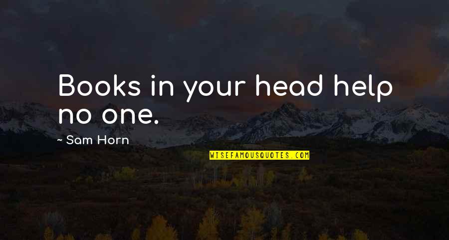 Books Help Quotes By Sam Horn: Books in your head help no one. Books Help Quotes By Sam Horn: Books in your head help no one.