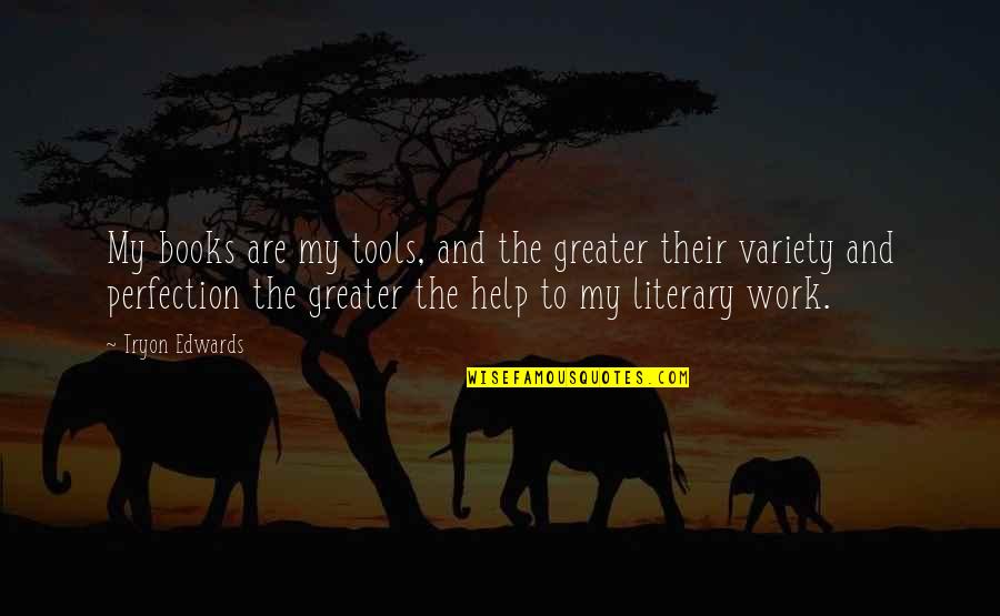Books Help Quotes By Tryon Edwards: My books are my tools, and the greater Books Help Quotes By Tryon Edwards: My books are my tools, and the greater
