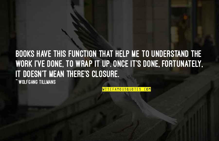 Books Help Quotes By Wolfgang Tillmans: Books have this function that help me to Books Help Quotes By Wolfgang Tillmans: Books have this function that help me to