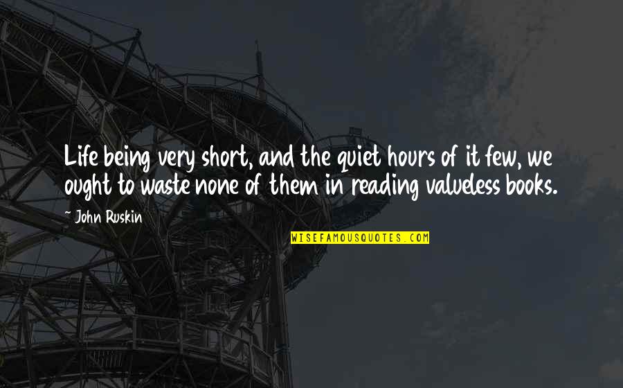 Books In Books Quotes By John Ruskin: Life being very short, and the quiet hours
