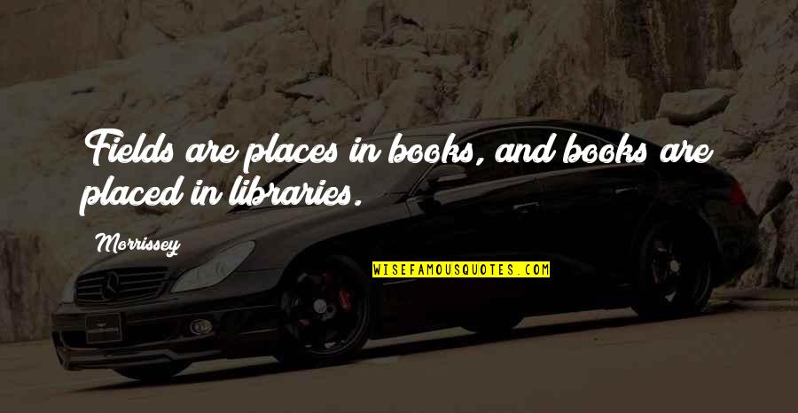 Books In Books Quotes By Morrissey: Fields are places in books, and books are