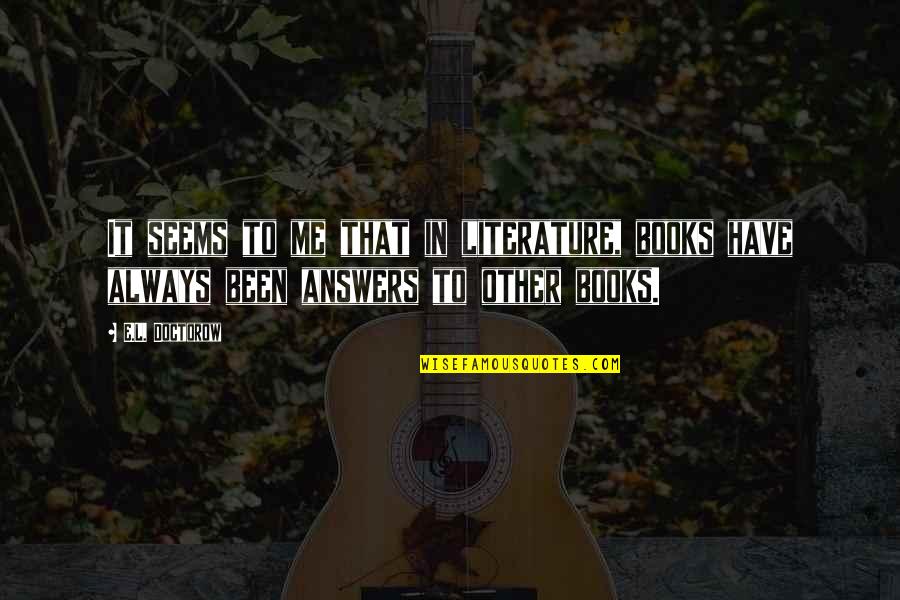Books In Literature Quotes By E.L. Doctorow: It seems to me that in literature, books