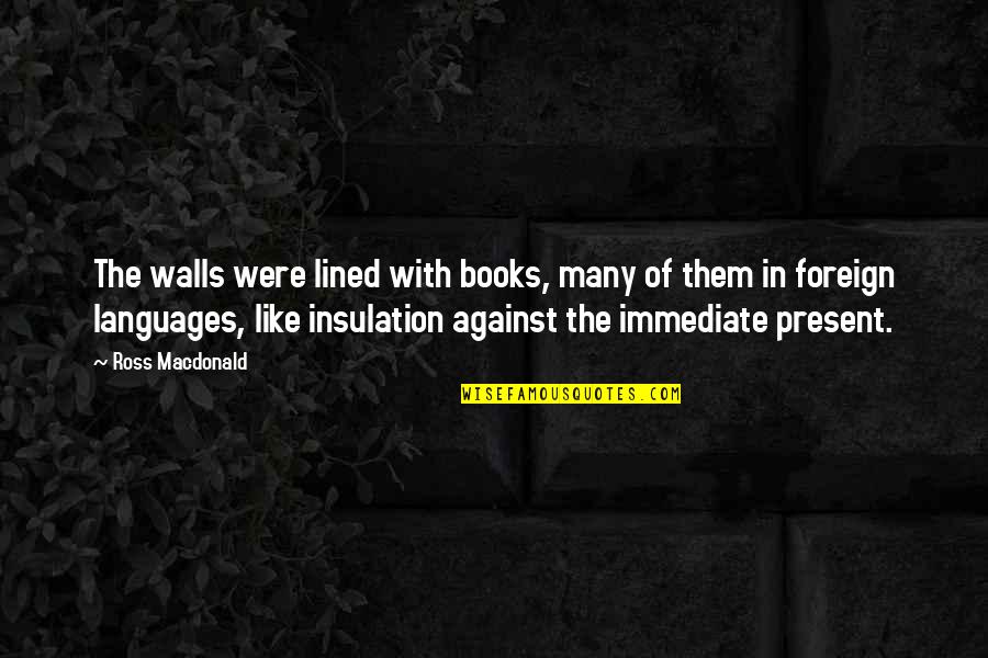 Books In Literature Quotes By Ross Macdonald: The walls were lined with books, many of Books In Literature Quotes By Ross Macdonald: The walls were lined with books, many of