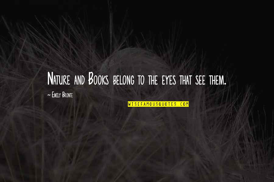 Books In Nature Quotes By Emily Bronte: Nature and Books belong to the eyes that Books In Nature Quotes By Emily Bronte: Nature and Books belong to the eyes that