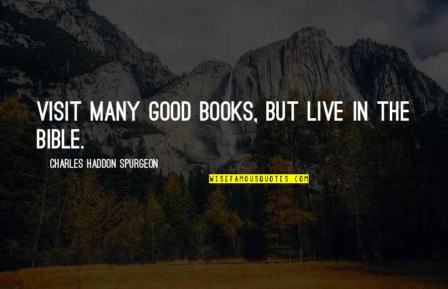 Books In The Bible Quotes By Charles Haddon Spurgeon: Visit many good books, but live in the