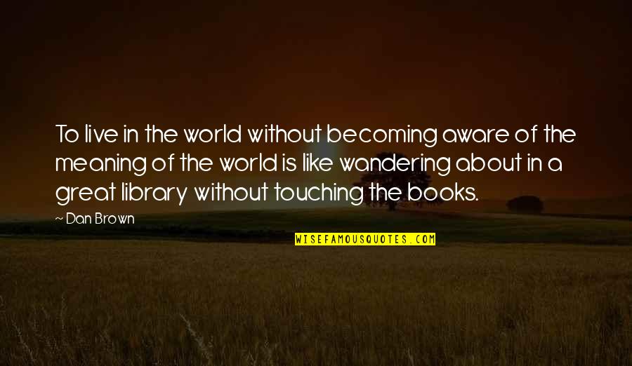 Books In The World Quotes By Dan Brown: To live in the world without becoming aware