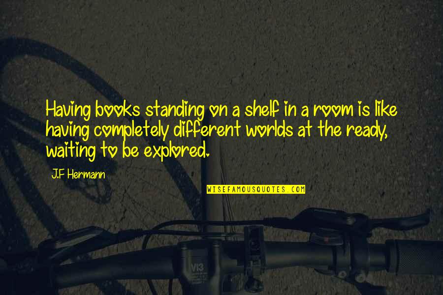 Books In The World Quotes By J.F Hermann: Having books standing on a shelf in a Books In The World Quotes By J.F Hermann: Having books standing on a shelf in a