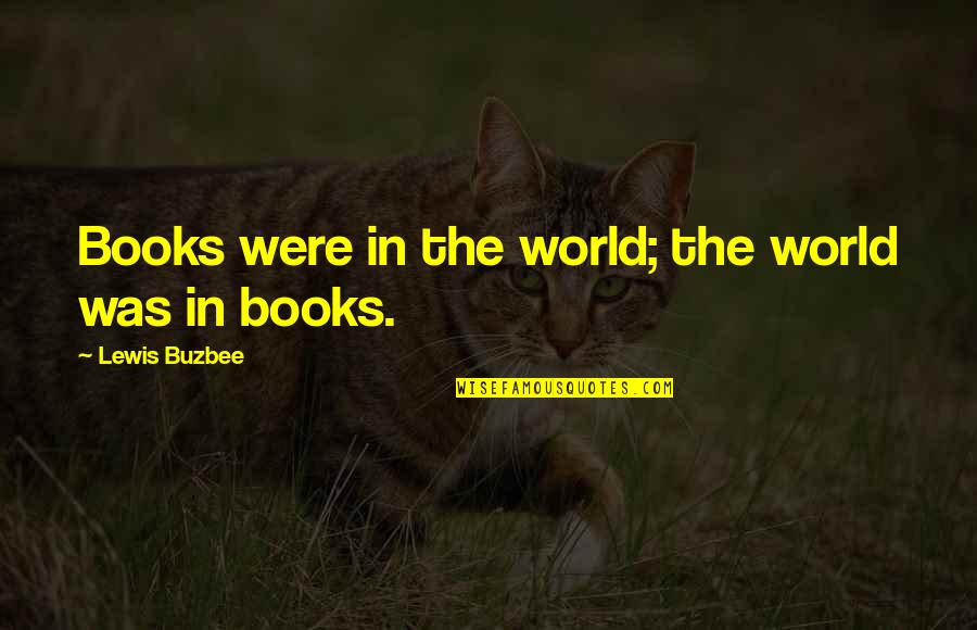 Books In The World Quotes By Lewis Buzbee: Books were in the world; the world was Books In The World Quotes By Lewis Buzbee: Books were in the world; the world was